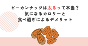 ピーカンナッツは太るって本当？気になるカロリーと食べ過ぎによるデメリット